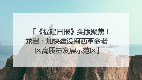 《福建日报》头版聚焦！龙岩：加快建设闽西革命老区高质量发展示范区