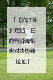 《临江仙》定档：白鹿曾舜晞恨爽对决极致拉扯