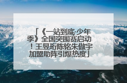 《一站到底·少年季》全国突围赛启动！王昱珩陈铭朱傲宇加盟助阵引爆热度