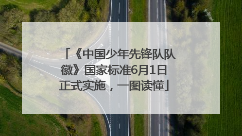 《中国少年先锋队队徽》国家标准6月1日正式实施，一图读懂