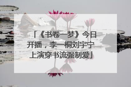 《书卷一梦》今日开播，李一桐刘宇宁上演穿书流强制爱