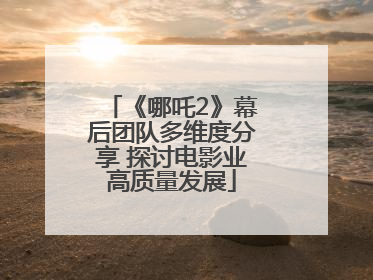 《哪吒2》幕后团队多维度分享 探讨电影业高质量发展