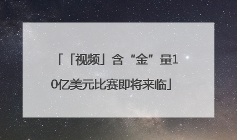 「视频」含“金”量10亿美元比赛即将来临