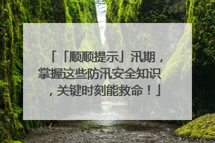 「顺顺提示」汛期，掌握这些防汛安全知识，关键时刻能救命！