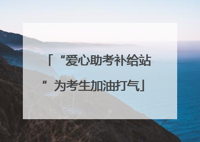 “爱心助考补给站”为考生加油打气
