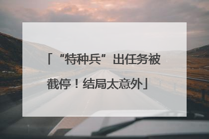 “特种兵”出任务被截停！结局太意外