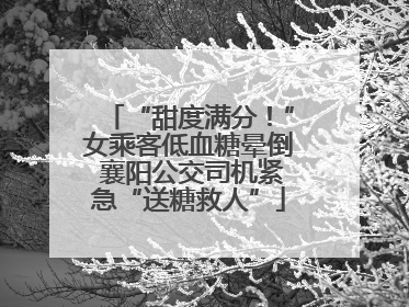“甜度满分！”女乘客低血糖晕倒 襄阳公交司机紧急“送糖救人”