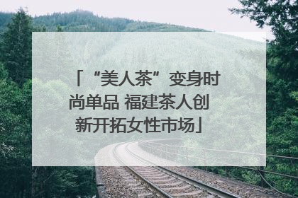 “美人茶”变身时尚单品 福建茶人创新开拓女性市场