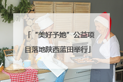 “美好予她”公益项目落地陕西蓝田举行