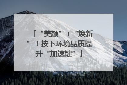 “美颜”+“焕新”！按下环境品质提升“加速键”