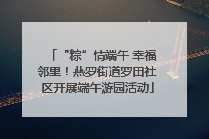 “粽”情端午 幸福邻里！燕罗街道罗田社区开展端午游园活动