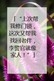 “上次帮我修门锁，这次又帮我找回老伴，李警官就像家人！”