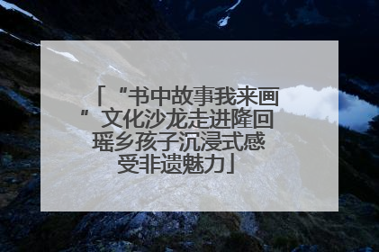“书中故事我来画”文化沙龙走进隆回 瑶乡孩子沉浸式感受非遗魅力