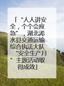 “人人讲安全，个个会应急”，湖北浠水县交通运输综合执法大队“安全生产月”主题活动取得成效
