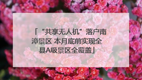 “共享无人机”落户南漳景区 本月底前实现全县A级景区全覆盖