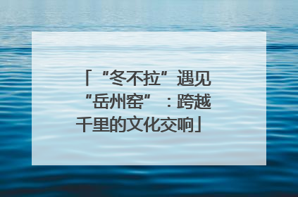 “冬不拉”遇见“岳州窑”：跨越千里的文化交响