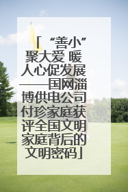 “善小”聚大爱 暖人心促发展——国网淄博供电公司付珍家庭获评全国文明家庭背后的文明密码