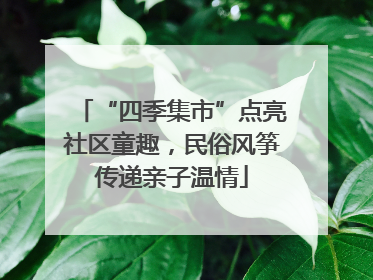 “四季集市”点亮社区童趣，民俗风筝传递亲子温情
