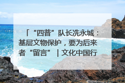 “四普”队长冼永城：基层文物保护，要为后来者“留言”｜文化中国行·我在广东找文物