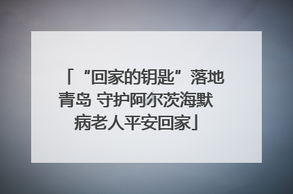“回家的钥匙”落地青岛 守护阿尔茨海默病老人平安回家