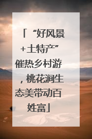 “好风景+土特产”催热乡村游，桃花涧生态美带动百姓富