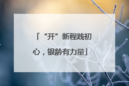“开”新程践初心，银龄有力量