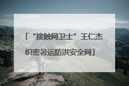 “接触网卫士”王仁杰织密暑运防洪安全网