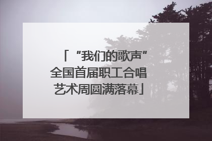 “我们的歌声”全国首届职工合唱艺术周圆满落幕
