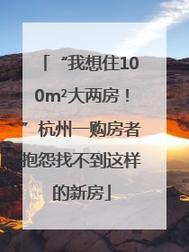“我想住100m²大两房！”杭州一购房者抱怨找不到这样的新房