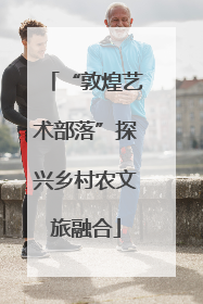 “敦煌艺术部落”探兴乡村农文旅融合