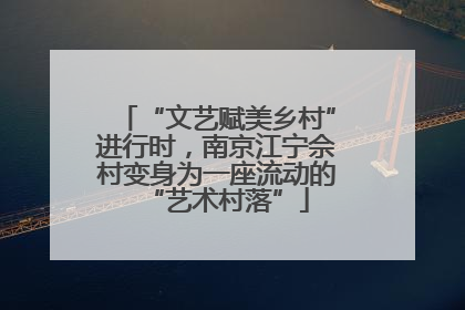 “文艺赋美乡村”进行时，南京江宁佘村变身为一座流动的“艺术村落”