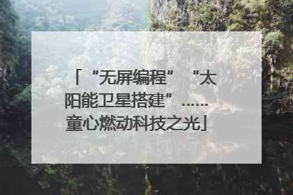“无屏编程”“太阳能卫星搭建”……童心燃动科技之光