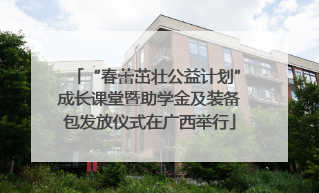 “春蕾茁壮公益计划”成长课堂暨助学金及装备包发放仪式在广西举行