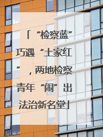 “检察蓝”巧遇“土家红”，两地检察青年“闹”出法治新名堂