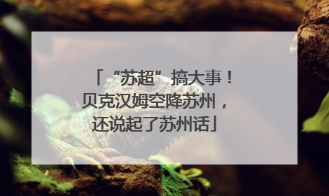 “苏超”搞大事！贝克汉姆空降苏州，还说起了苏州话