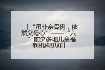 “虽非亲骨肉，依然父母心”——“六一”前夕多地儿童福利机构见闻