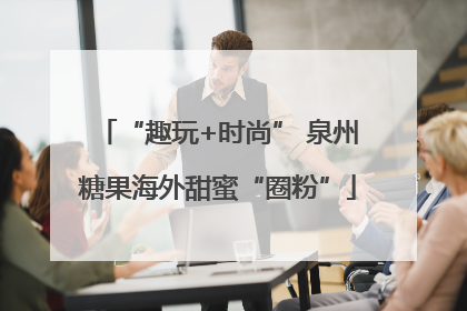 “趣玩+时尚” 泉州糖果海外甜蜜“圈粉”