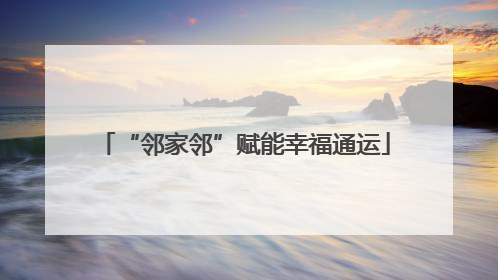 “邻家邻”赋能幸福通运
