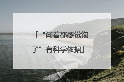 “闻着都感觉饱了”有科学依据