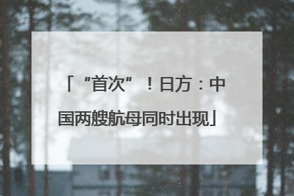 “首次”！日方：中国两艘航母同时出现