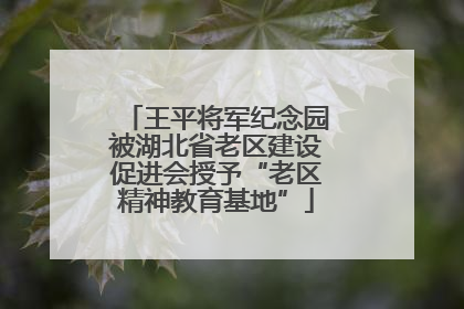 王平将军纪念园被湖北省老区建设促进会授予“老区精神教育基地”