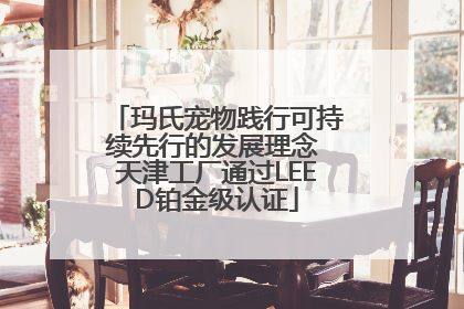 玛氏宠物践行可持续先行的发展理念 天津工厂通过LEED铂金级认证