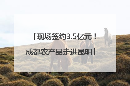 现场签约3.5亿元！成都农产品走进昆明