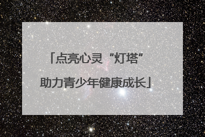 点亮心灵“灯塔” 助力青少年健康成长