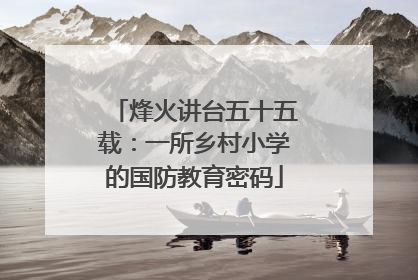 烽火讲台五十五载：一所乡村小学的国防教育密码
