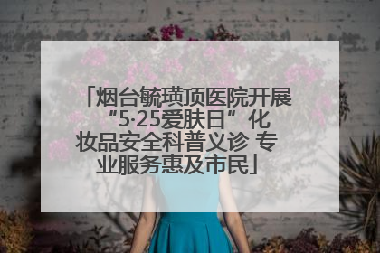 烟台毓璜顶医院开展“5·25爱肤日”化妆品安全科普义诊 专业服务惠及市民