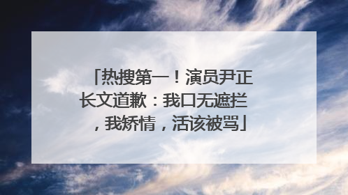 热搜第一！演员尹正长文道歉：我口无遮拦，我矫情，活该被骂