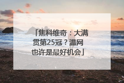 焦科维奇：大满贯第25冠？温网也许是最好机会