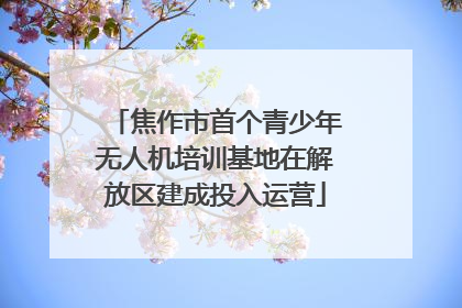 焦作市首个青少年无人机培训基地在解放区建成投入运营