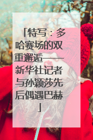 特写：多哈赛场的双重邂逅——新华社记者与孙颖莎先后偶遇巴赫